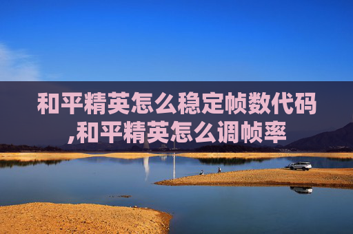 和平精英怎么稳定帧数代码,和平精英怎么调帧率