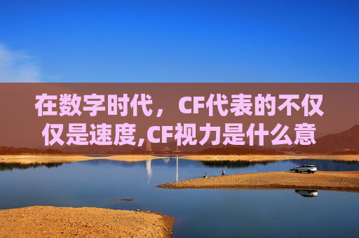 在数字时代，CF代表的不仅仅是速度,CF视力是什么意思