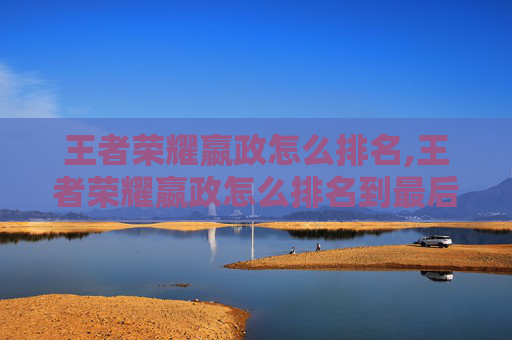 王者荣耀嬴政怎么排名,王者荣耀嬴政怎么排名到最后