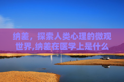 纳差，探索人类心理的微观世界,纳差在医学上是什么意思