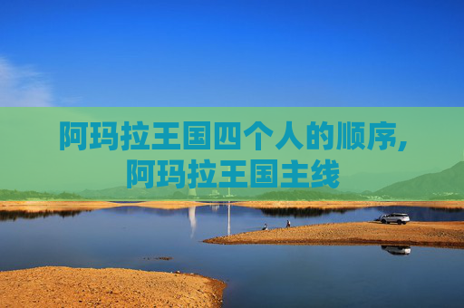 阿玛拉王国四个人的顺序,阿玛拉王国主线