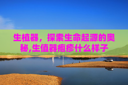 生植器，探索生命起源的奥秘,生值器疱疹什么样子