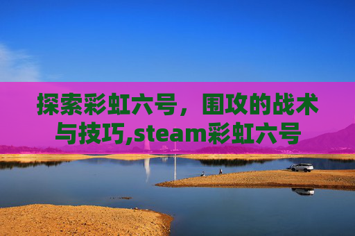 探索彩虹六号，围攻的战术与技巧,steam彩虹六号