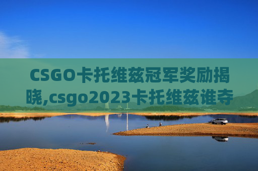 CSGO卡托维兹冠军奖励揭晓,csgo2023卡托维兹谁夺冠了