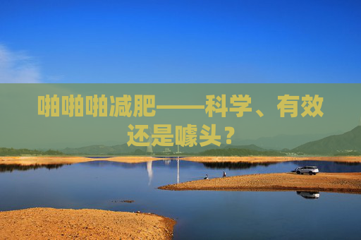 啪啪啪减肥——科学、有效还是噱头？