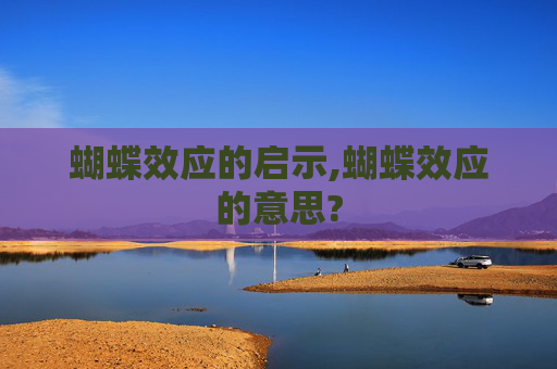 蝴蝶效应的启示,蝴蝶效应的意思?