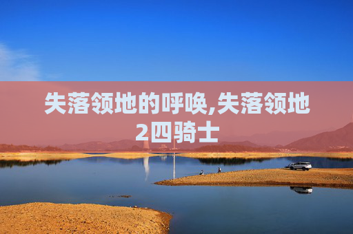 失落领地的呼唤,失落领地2四骑士