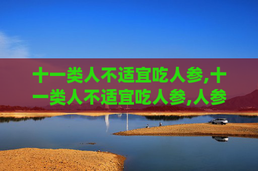 十一类人不适宜吃人参,十一类人不适宜吃人参,人参滴丸哪些人不能吃(3)