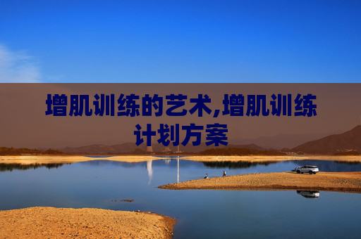 增肌训练的艺术,增肌训练计划方案