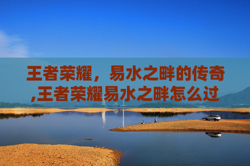 王者荣耀，易水之畔的传奇,王者荣耀易水之畔怎么过