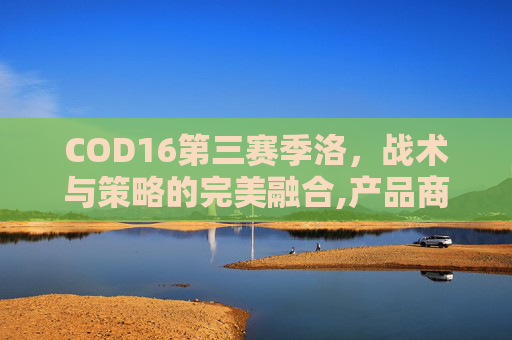COD16第三赛季洛，战术与策略的完美融合,产品商标怎么查