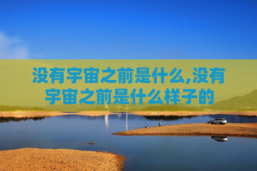 没有宇宙之前是什么,没有宇宙之前是什么样子的