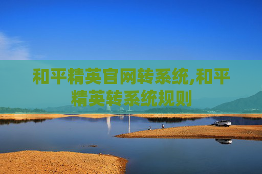 和平精英官网转系统,和平精英转系统规则