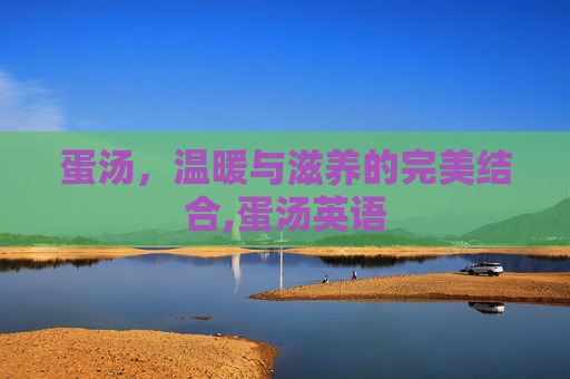 蛋汤，温暖与滋养的完美结合,蛋汤英语