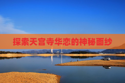 探索天宫寺华恋的神秘面纱 探索天宫寺华恋的神秘面纱