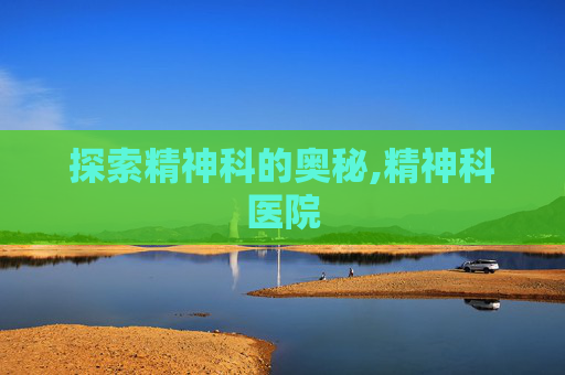 探索精神科的奥秘,精神科医院