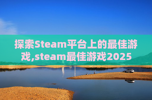 探索Steam平台上的最佳游戏,steam最佳游戏2025
