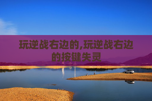 玩逆战右边的,玩逆战右边的按键失灵