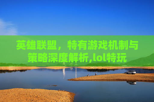 英雄联盟，特有游戏机制与策略深度解析,lol特玩