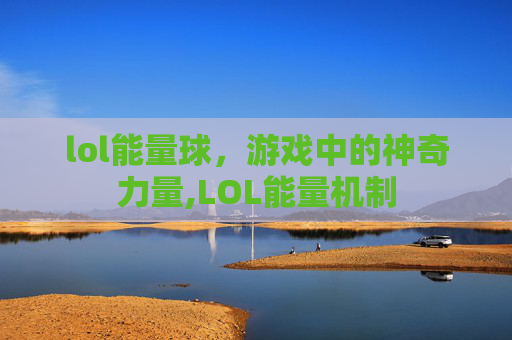 lol能量球，游戏中的神奇力量,LOL能量机制