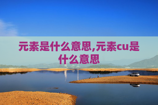 元素是什么意思,元素cu是什么意思