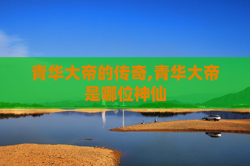 青华大帝的传奇,青华大帝是哪位神仙