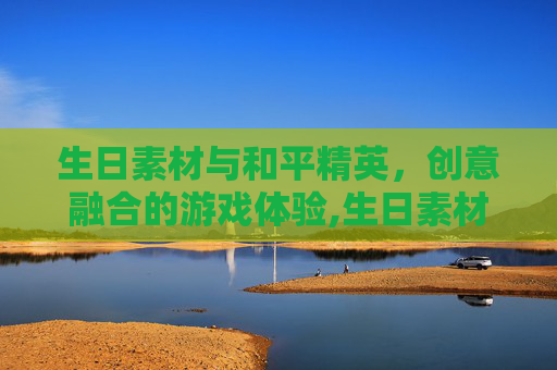 生日素材与和平精英，创意融合的游戏体验,生日素材和平精英视频