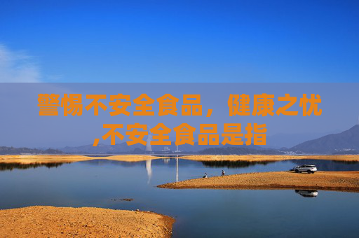 警惕不安全食品，健康之忧,不安全食品是指