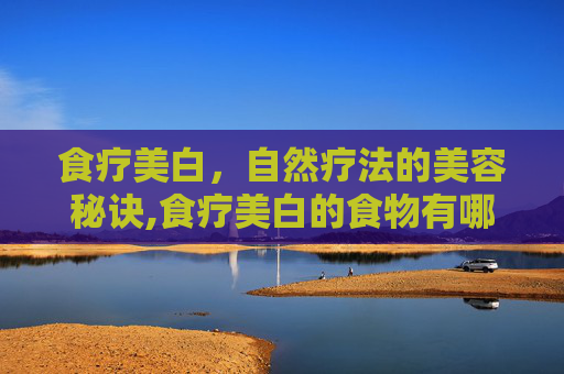 食疗美白，自然疗法的美容秘诀,食疗美白的食物有哪些