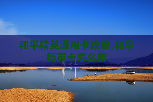和平精英通用卡攻略,和平精英卡怎么用