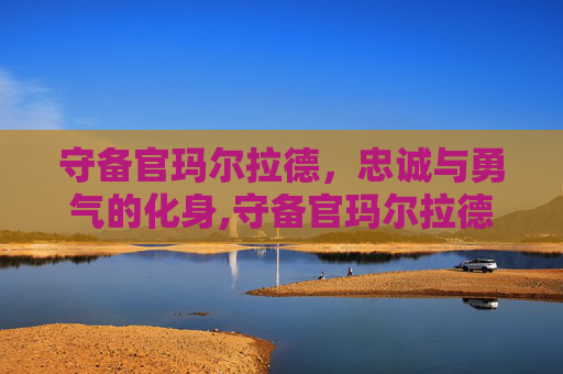 守备官玛尔拉德，忠诚与勇气的化身,守备官玛尔拉德是谁