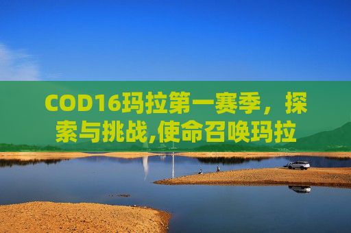 COD16玛拉第一赛季，探索与挑战,使命召唤玛拉