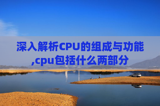 深入解析CPU的组成与功能,cpu包括什么两部分