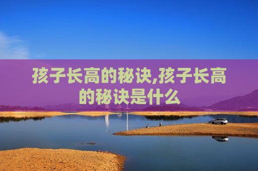 孩子长高的秘诀,孩子长高的秘诀是什么