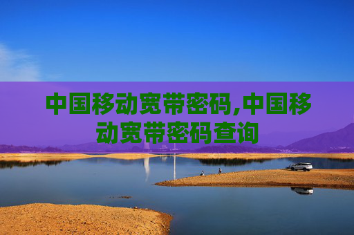 中国移动宽带密码,中国移动宽带密码查询