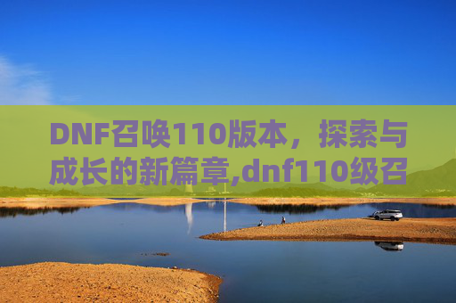 DNF召唤110版本，探索与成长的新篇章,dnf110级召唤走什么流派