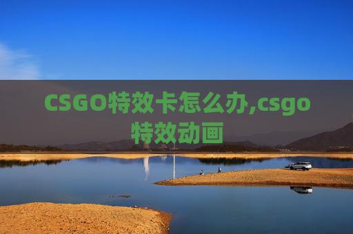 CSGO特效卡怎么办,csgo特效动画