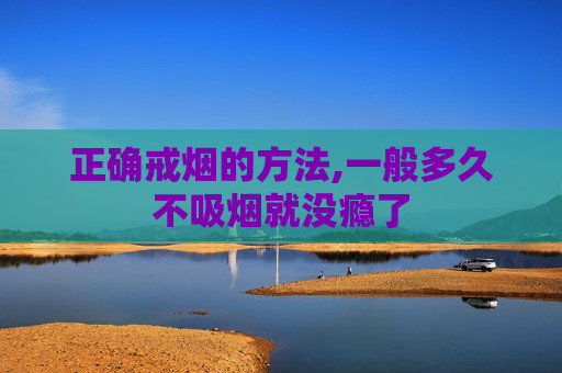 正确戒烟的方法,一般多久不吸烟就没瘾了