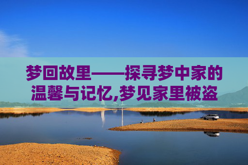 梦回故里——探寻梦中家的温馨与记忆,梦见家里被盗