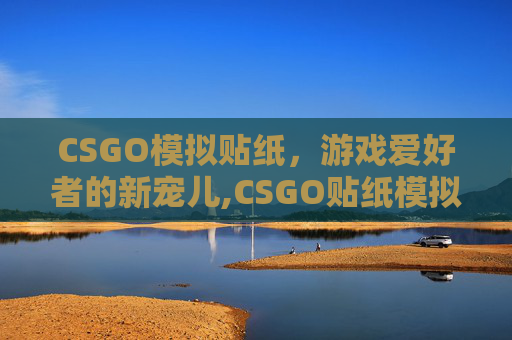 CSGO模拟贴纸,游戏爱好者的新宠儿,CSGO贴纸模拟器 CSGO模拟贴纸,游戏爱好者的新宠儿,CSGO贴纸模拟器