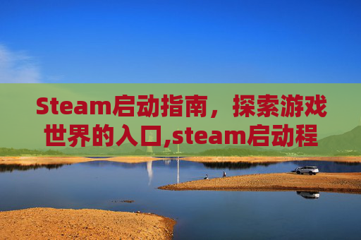 Steam启动指南，探索游戏世界的入口,steam启动程序在哪里