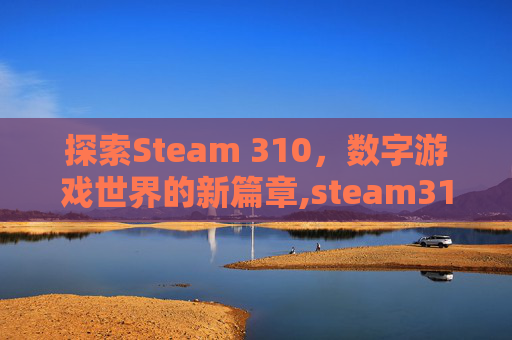 探索Steam 310,数字游戏世界的新篇章,steam3109 探索Steam 310,数字游戏世界的新篇章,steam3109