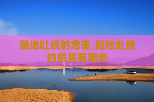 随地吐痰的危害,随地吐痰的危害有哪些