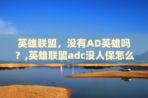 英雄联盟，没有AD英雄吗？,英雄联盟adc没人保怎么办