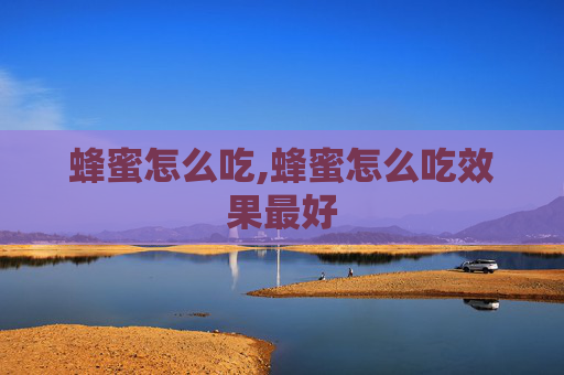 蜂蜜怎么吃,蜂蜜怎么吃效果最好