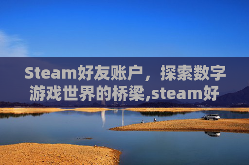 Steam好友账户，探索数字游戏世界的桥梁,steam好友账号