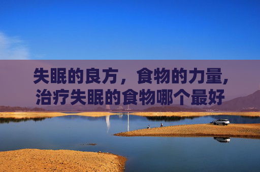 失眠的良方，食物的力量,治疗失眠的食物哪个最好