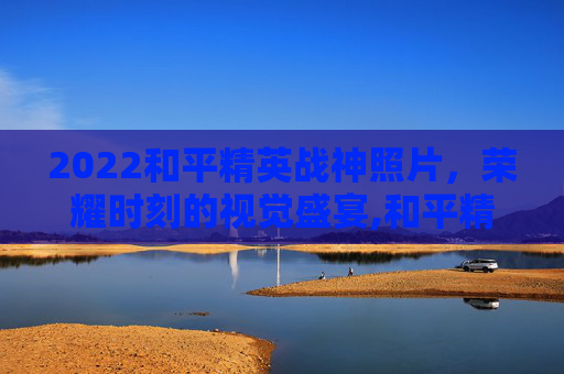 2022和平精英战神照片，荣耀时刻的视觉盛宴,和平精英战神图