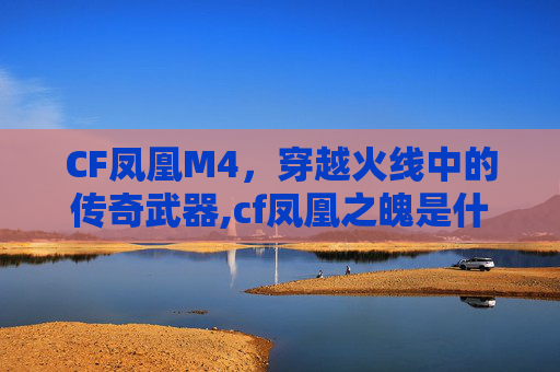 CF凤凰M4，穿越火线中的传奇武器,cf凤凰之魄是什么枪