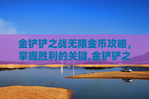 金铲铲之战无限金币攻略，掌握胜利的关键,金铲铲之战无限金币修改器